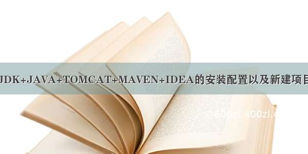 JDK+JAVA+TOMCAT+MAVEN+IDEA的安装配置以及新建项目