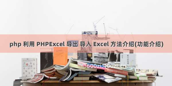 php 利用 PHPExcel 导出 导入 Excel 方法介绍(功能介绍)