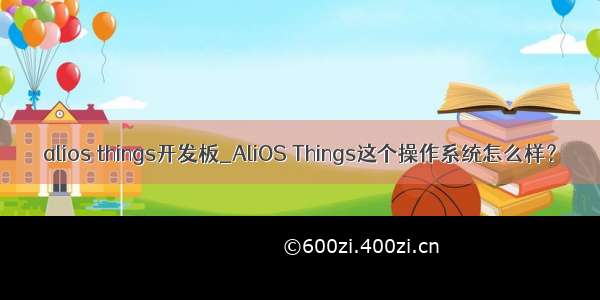 alios things开发板_AliOS Things这个操作系统怎么样？