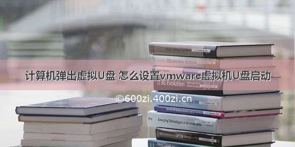 计算机弹出虚拟U盘 怎么设置vmware虚拟机U盘启动