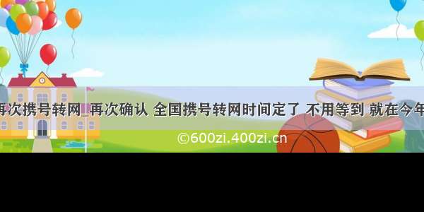 再次携号转网_再次确认 全国携号转网时间定了 不用等到 就在今年！