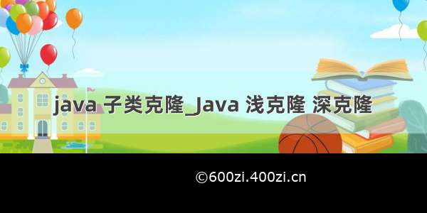 java 子类克隆_Java 浅克隆 深克隆