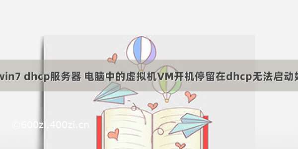 虚拟机win7 dhcp服务器 电脑中的虚拟机VM开机停留在dhcp无法启动如何解决