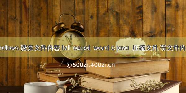 windows 搜索文件内容 txt  excel  word c java  压缩文件 等文件内容