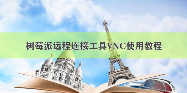 树莓派远程连接工具VNC使用教程