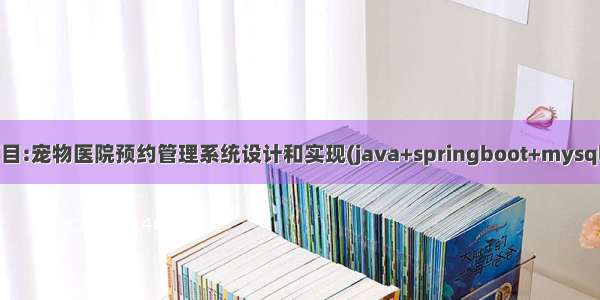 Java项目:宠物医院预约管理系统设计和实现(java+springboot+mysql+ssm)