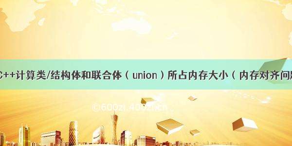 C/C++计算类/结构体和联合体（union）所占内存大小（内存对齐问题）