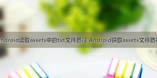 android读取assets中的txt文件路径 Android获取assets文件路径