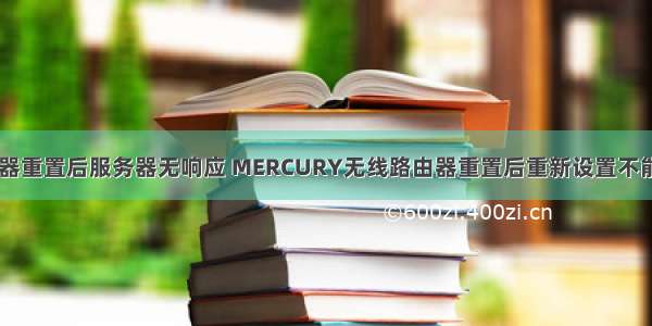 mercury路由器重置后服务器无响应 MERCURY无线路由器重置后重新设置不能 – 手机爱问...