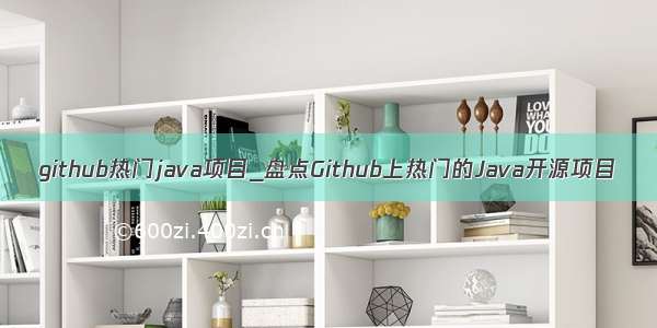 github热门java项目_盘点Github上热门的Java开源项目