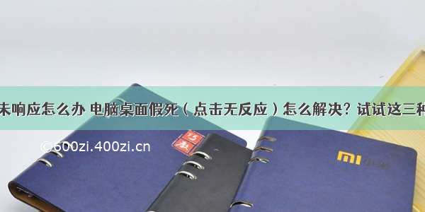 桌面计算机未响应怎么办 电脑桌面假死（点击无反应）怎么解决？试试这三种处理方法吧