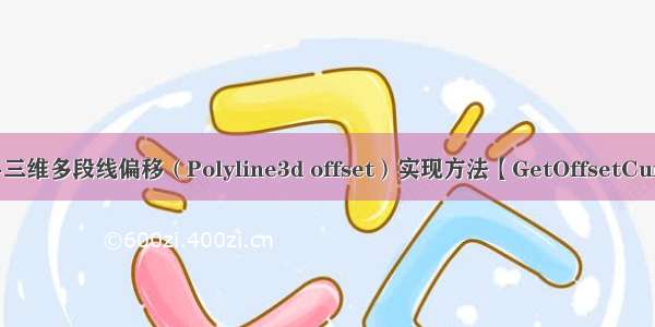 CAD二次开发--三维多段线偏移（Polyline3d offset）实现方法【GetOffsetCurves附带原代码】