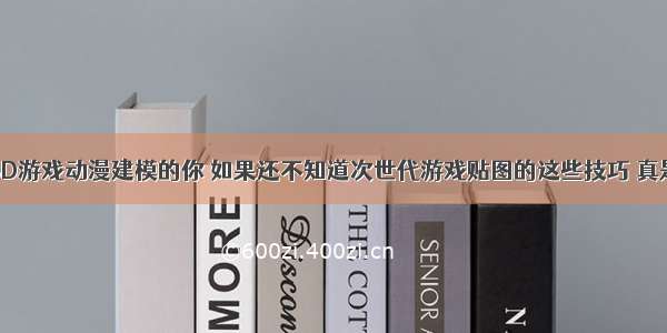 作为喜爱3D游戏动漫建模的你 如果还不知道次世代游戏贴图的这些技巧 真是太可惜了