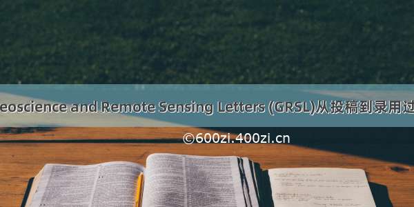 IEEE Geoscience and Remote Sensing Letters (GRSL)从投稿到录用过程分享