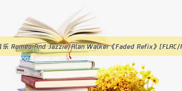 feded计算机音乐 Romeo And Jazzie/Alan Walker《Faded Refix》[FLAC/MP3-320K]