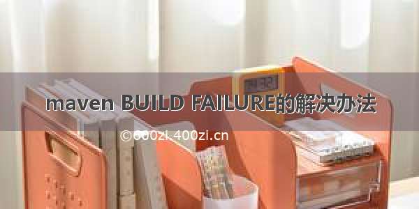 maven BUILD FAILURE的解决办法