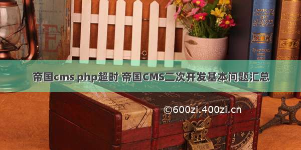 帝国cms php超时 帝国CMS二次开发基本问题汇总