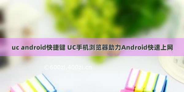 uc android快捷键 UC手机浏览器助力Android快速上网