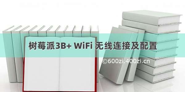 树莓派3B+ WiFi 无线连接及配置