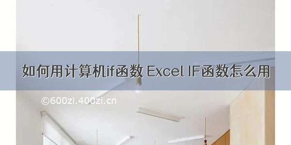 如何用计算机if函数 Excel IF函数怎么用