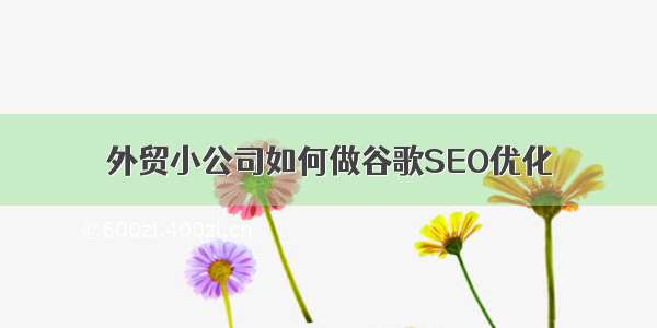 外贸小公司如何做谷歌SEO优化