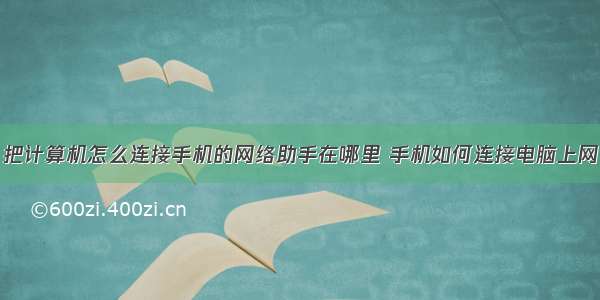 把计算机怎么连接手机的网络助手在哪里 手机如何连接电脑上网