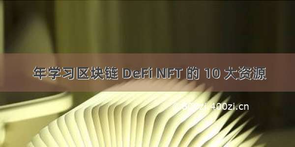  年学习区块链 DeFi NFT 的 10 大资源