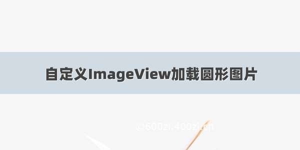 自定义ImageView加载圆形图片