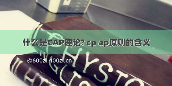 什么是CAP理论? cp ap原则的含义