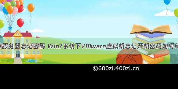 虚拟服务器忘记密码 Win7系统下VMware虚拟机忘记开机密码如何解决