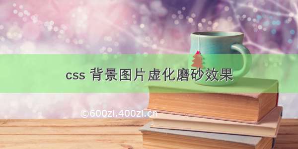 css 背景图片虚化磨砂效果