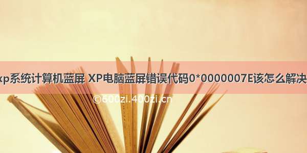 xp系统计算机蓝屏 XP电脑蓝屏错误代码0*0000007E该怎么解决？