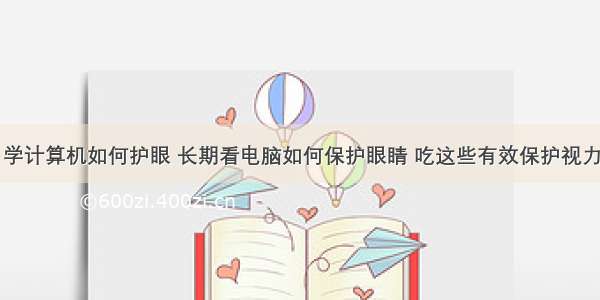 学计算机如何护眼 长期看电脑如何保护眼睛 吃这些有效保护视力