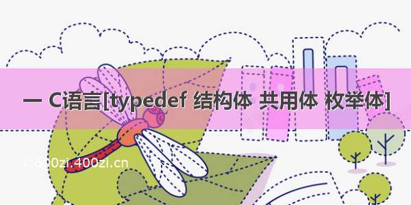 一 C语言[typedef 结构体 共用体 枚举体]