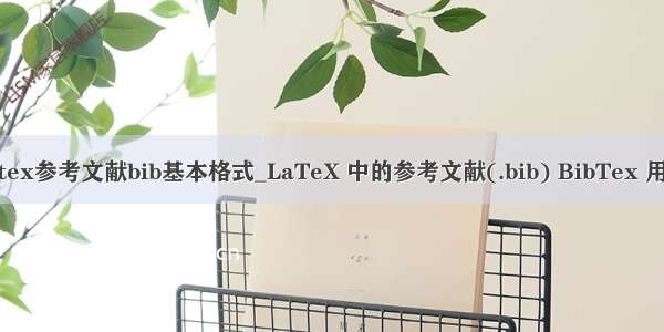 latex参考文献bib基本格式_LaTeX 中的参考文献(.bib) BibTex 用法