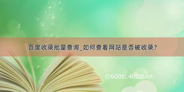 百度收录批量查询_如何查看网站是否被收录？