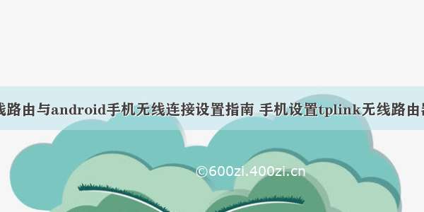 tp-link无线路由与android手机无线连接设置指南 手机设置tplink无线路由器_tplink路