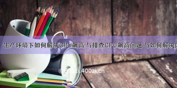 【HBZ】生产环境下如何解决CPU飙高 与排查CPU飙高问题 与如何解决内存泄漏