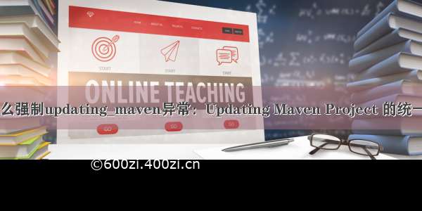 maven怎么强制updating_maven异常：Updating Maven Project 的统一解决方案