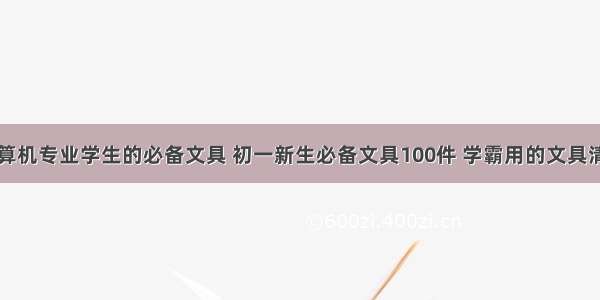 计算机专业学生的必备文具 初一新生必备文具100件 学霸用的文具清单