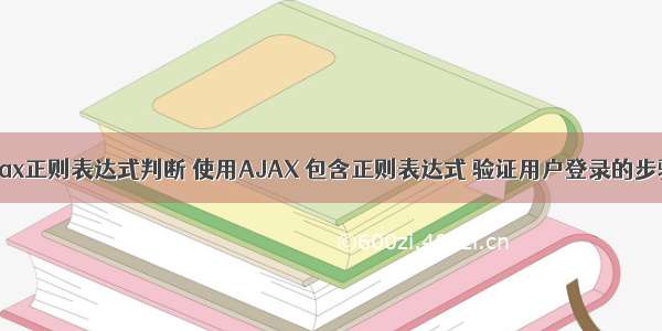 ajax正则表达式判断 使用AJAX 包含正则表达式 验证用户登录的步骤