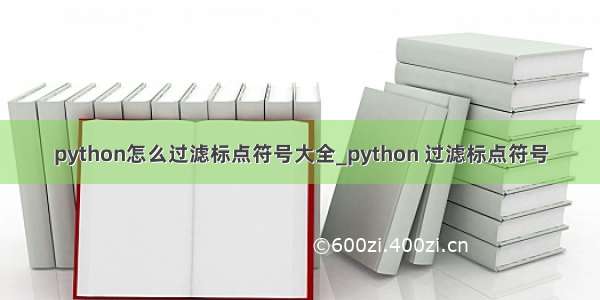 python怎么过滤标点符号大全_python 过滤标点符号
