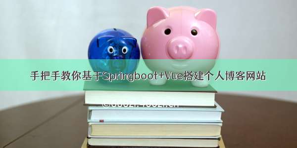 手把手教你基于Springboot+Vue搭建个人博客网站