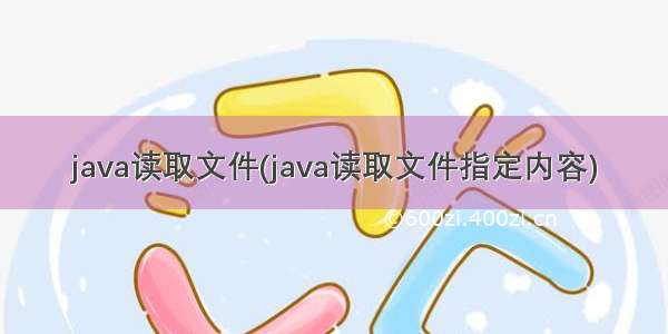 java读取文件(java读取文件指定内容)