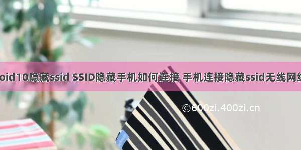 android10隐藏ssid SSID隐藏手机如何连接 手机连接隐藏ssid无线网络教程