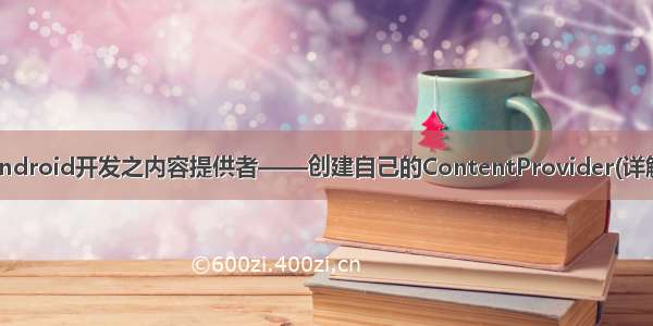 Android开发之内容提供者——创建自己的ContentProvider(详解)