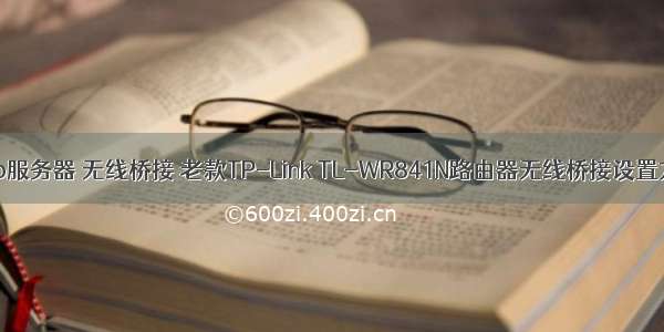 dhcp服务器 无线桥接 老款TP-Link TL-WR841N路由器无线桥接设置方法