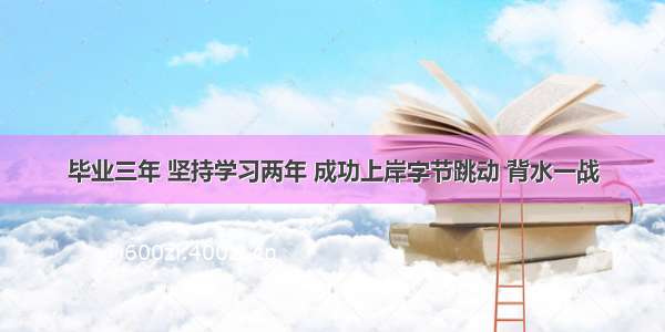 毕业三年 坚持学习两年 成功上岸字节跳动 背水一战