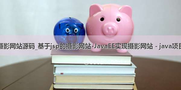 java摄影网站源码_基于jsp的摄影网站-JavaEE实现摄影网站 - java项目源码