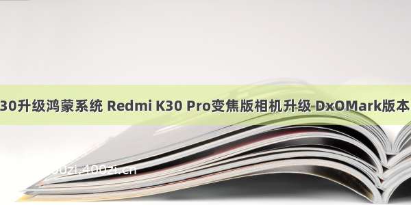 红米K30升级鸿蒙系统 Redmi K30 Pro变焦版相机升级 DxOMark版本马上到